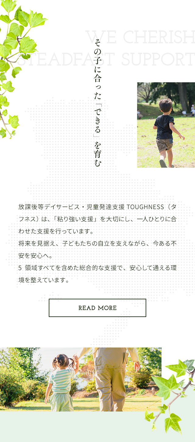 その子に合った「できる」を育む READ MORE